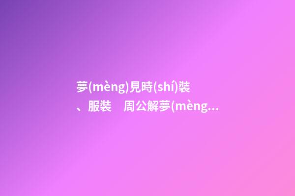夢(mèng)見時(shí)裝、服裝　周公解夢(mèng)之夢(mèng)到時(shí)裝、服裝